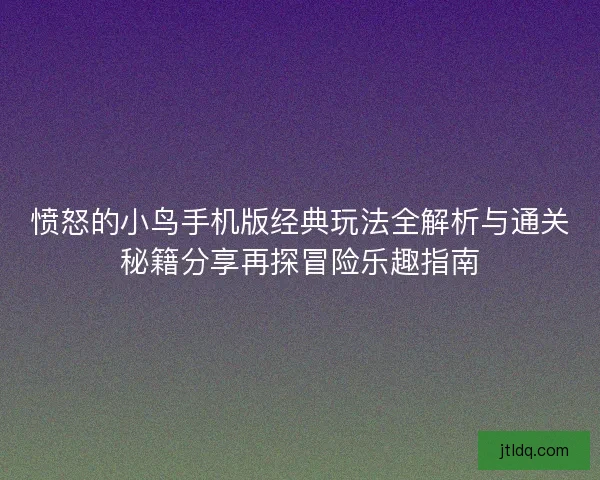 愤怒的小鸟手机版经典玩法全解析与通关秘籍分享再探冒险乐趣指南