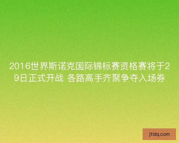 2016世界斯诺克国际锦标赛资格赛将于29日正式开战 各路高手齐聚争夺入场券