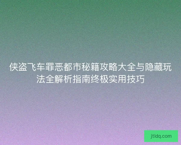 侠盗飞车罪恶都市秘籍攻略大全与隐藏玩法全解析指南终极实用技巧