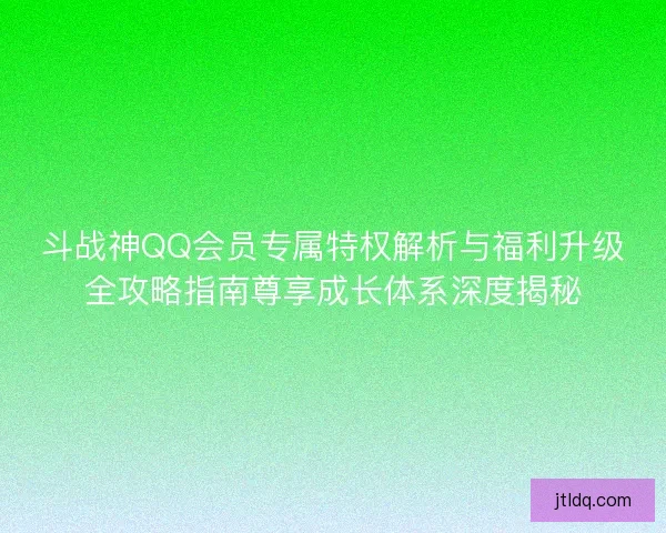 斗战神QQ会员专属特权解析与福利升级全攻略指南尊享成长体系深度揭秘