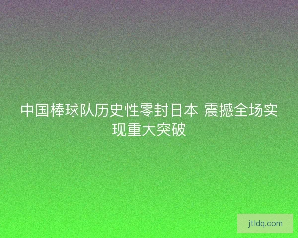 中国棒球队历史性零封日本 震撼全场实现重大突破