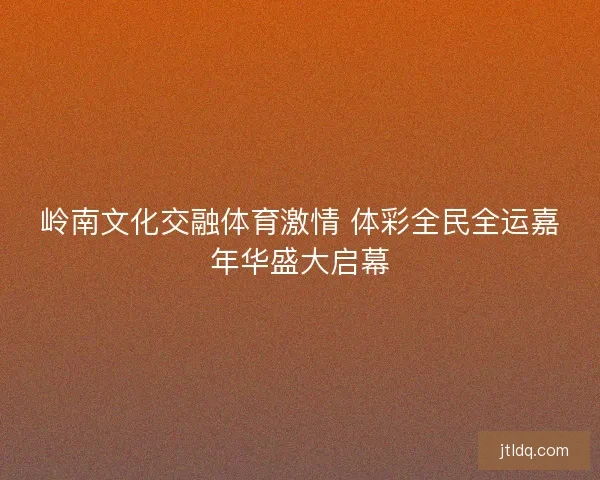 岭南文化交融体育激情 体彩全民全运嘉年华盛大启幕