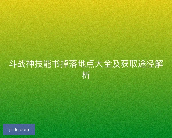 斗战神技能书掉落地点大全及获取途径解析