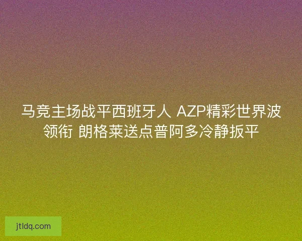 马竞主场战平西班牙人 AZP精彩世界波领衔 朗格莱送点普阿多冷静扳平