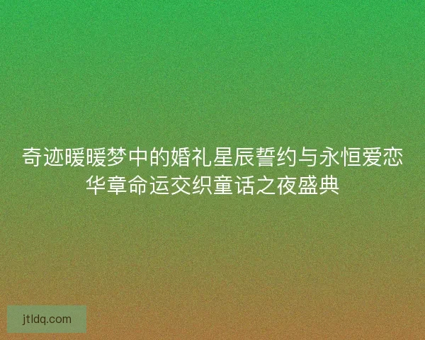 奇迹暖暖梦中的婚礼星辰誓约与永恒爱恋华章命运交织童话之夜盛典