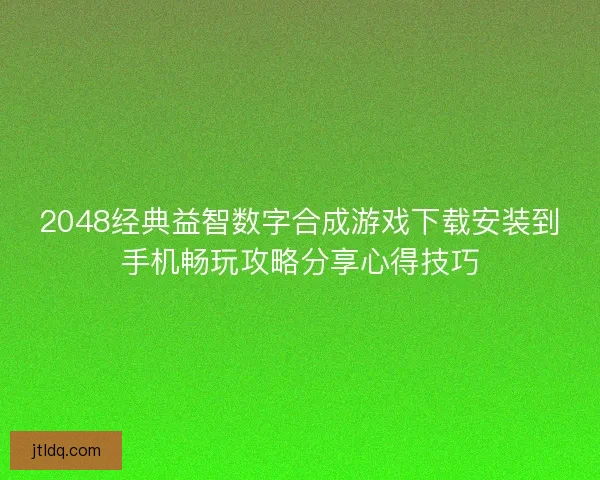 2048经典益智数字合成游戏下载安装到手机畅玩攻略分享心得技巧