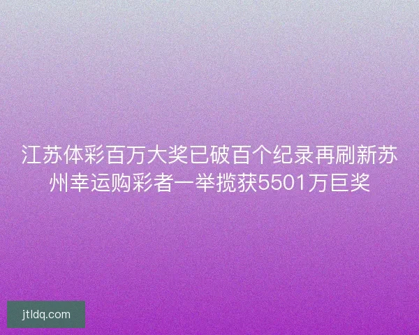 江苏体彩百万大奖已破百个纪录再刷新苏州幸运购彩者一举揽获5501万巨奖