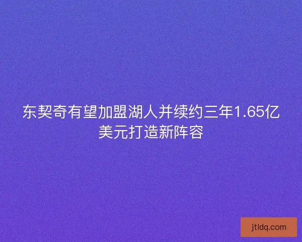 东契奇有望加盟湖人并续约三年1.65亿美元打造新阵容 东契奇有望加盟湖人并续约三年1.65亿美元打造新阵容