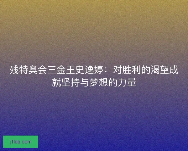 残特奥会三金王史逸婷：对胜利的渴望成就坚持与梦想的力量